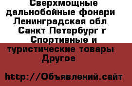 Сверхмощные дальнобойные фонари - Ленинградская обл., Санкт-Петербург г. Спортивные и туристические товары » Другое   